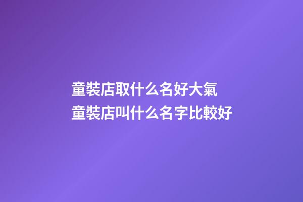 童裝店取什么名好大氣 童裝店叫什么名字比較好-第1張-店鋪起名-玄機派
